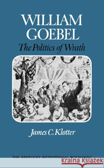 William Goebel: The Politics of Wrath Klotter, James C. 9780813193434 University Press of Kentucky