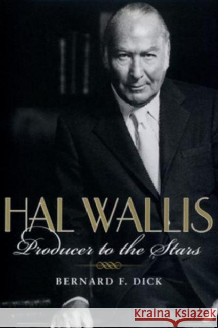 Hal Wallis: Producer to the Stars Bernard F. Dick 9780813195384