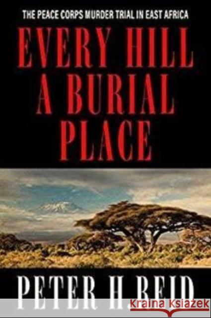 Every Hill a Burial Place: The Peace Corps Murder Trial in East Africa Peter H. Reid 9780813195681 University Press of Kentucky