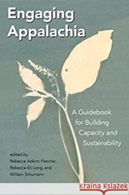Engaging Appalachia: A Guidebook for Building Capacity and Sustainability Rebecca Adkins Fletcher Rebecca-Eli Long William Schumann 9780813196947