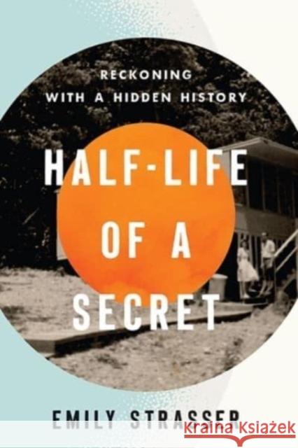Half-Life of a Secret: Reckoning with a Hidden History Emily Strasser 9780813197197