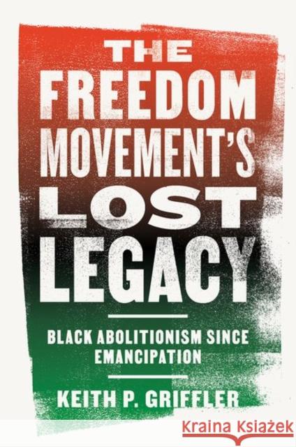 The Freedom Movement's Lost Legacy: Black Abolitionism since Emancipation Keith P. Griffler 9780813197289 University Press of Kentucky