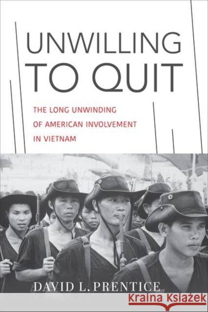 Unwilling to Quit: The Long Unwinding of American Involvement in Vietnam David L. Prentice 9780813197760 The University Press of Kentucky