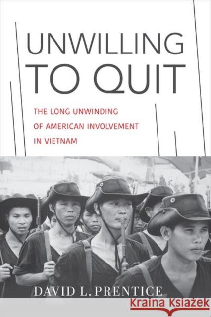 Unwilling to Quit: The Long Unwinding of American Involvement in Vietnam David L. Prentice 9780813197760