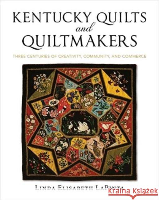 Kentucky Quilts and Quiltmakers: Three Centuries of Creativity, Community, and Commerce Linda Elisabeth Lapinta Shelly Zegart Frank Bennett 9780813198187