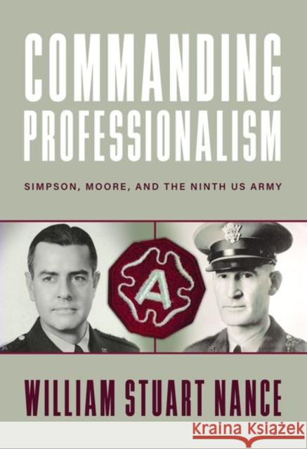 Commanding Professionalism: Simpson, Moore, and the Ninth US Army William Stuart Nance 9780813198231 University Press of Kentucky