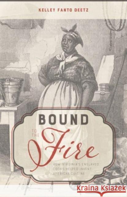 Bound to the Fire: How Virginia’s Enslaved Cooks Helped Invent American Cuisine Kelley Fanto Deetz 9780813198545 University Press of Kentucky