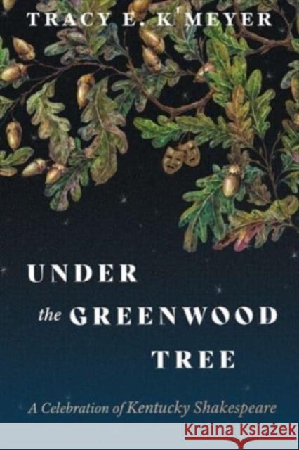 Under the Greenwood Tree: A Celebration of Kentucky Shakespeare Tracy E. K'Meyer 9780813198835 The University Press of Kentucky