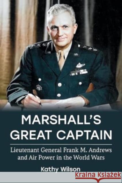 Marshall's Great Captain: Lieutenant General Frank M. Andrews and Air Power in the World Wars Kathy Wilson 9780813199184 University Press of Kentucky