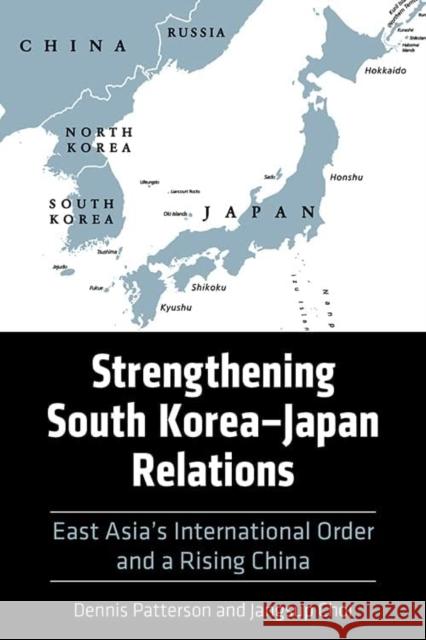 Strengthening South Korea–Japan Relations: East Asia's International Order and a Rising China Jangsup Choi 9780813199221 University Press of Kentucky