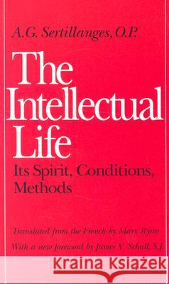 The Intellectual Life: Its Spirit, Conditions, Methods Sertillanges, A. G. 9780813206462