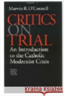 Critics on Trial: An Introduction to the Catholic Modernist Crisis Marvin R. O'Connell 9780813208008 Catholic University of America Press