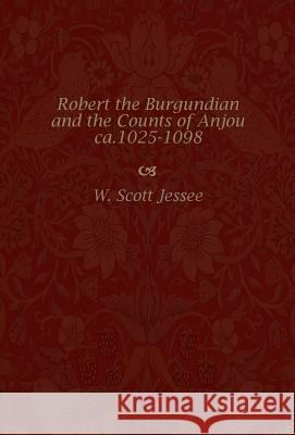 Robert the Burgundian and the Counts of Anjou, Ca. 1025-1098 W. Scott Jessee 9780813209739 Catholic University of America Press