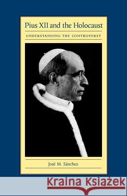Pius XII and the Holocaust: Understanding the Controversy Sanchez, Jose M. 9780813210810
