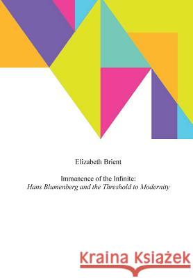 Immanence of the Infinite: Hans Blumenberg and the Threshold to Modernity Brient, Elizabeth 9780813210896 Catholic University of America Press
