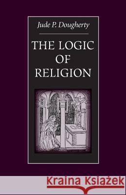 The Logic of Religion Jude P. Dougherty 9780813213088