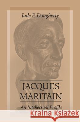 Jacques Maritain: An Intellectual Profile Dougherty, Jude P. 9780813213293 Catholic University of America Press