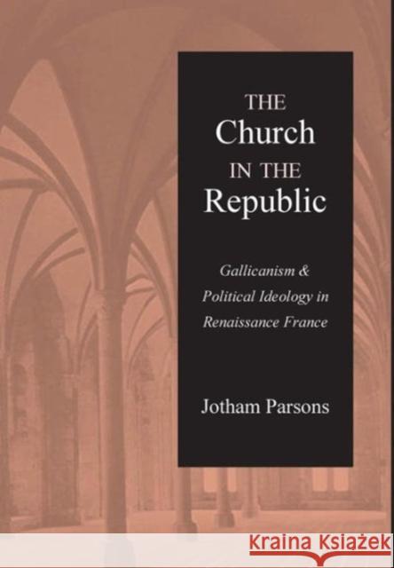 The Church in the Republic: Gallicanism and Political Ideology in Renaissance France Parsons, Jotham 9780813213842 Catholic University of America Press