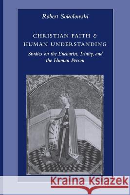 Christian Faith & Human Understanding: Studies on the Eucharist, Trinity, and the Human Person Sokolowski, Robert 9780813214443 Catholic University of America Press