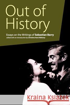 Out of History: Essays on the Writings of Sebastian Barry Christina Hunt Mahony 9780813214597