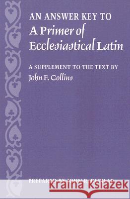 An Answer Key to a Primer of Ecclesiastical Latin: A Supplement to the Text Dunlap, John R. 9780813214696 Catholic University of America Press