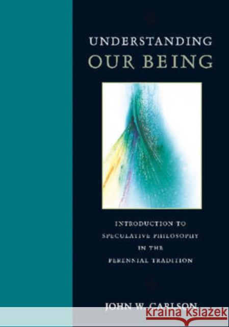 Understanding Our Being: Introduction to Speculative Philosophy in the Perennial Tradition Carlson, John W. 9780813215181 Catholic University of America Press