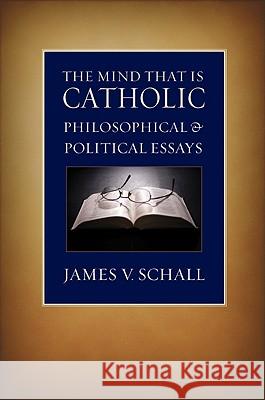The Mind That Is Catholic: Philosophical & Political Essays Schall, James V. 9780813215419