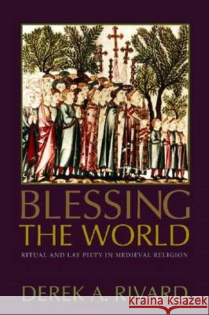 Blessing the World: Ritual and Lay Piety in Medieval Religion Rivard, Derek A. 9780813215457 Catholic University of America Press