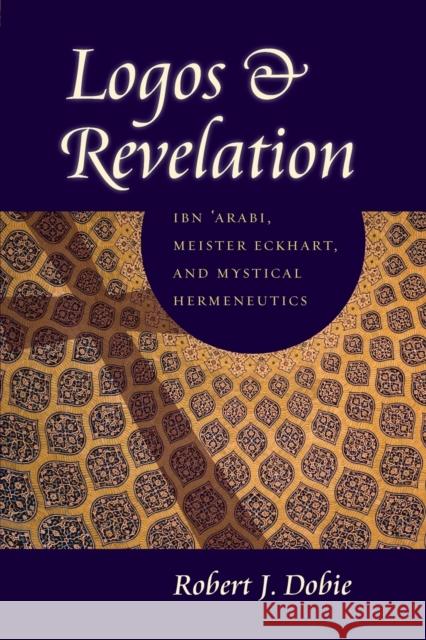 Logos & Revelation: Ibn 'Arabi, Meister Eckhart, and Mystical Hermeneutics Dobie, Robert J. 9780813216775