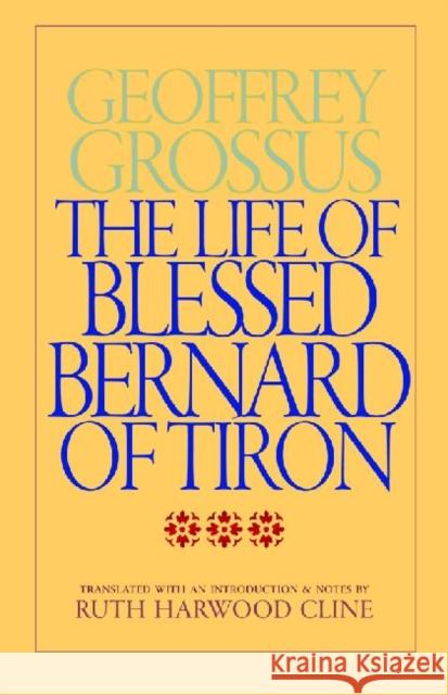 The Life of Blessed Bernard of Tiron Geoffrey Grossus Geoffrey Grossus                         Ruth Harwood Cline 9780813216812 Catholic University of America Press