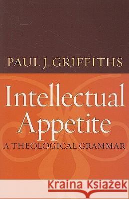 Intellectual Appetite a Theological Grammar Griffiths, Paul J. 9780813216867