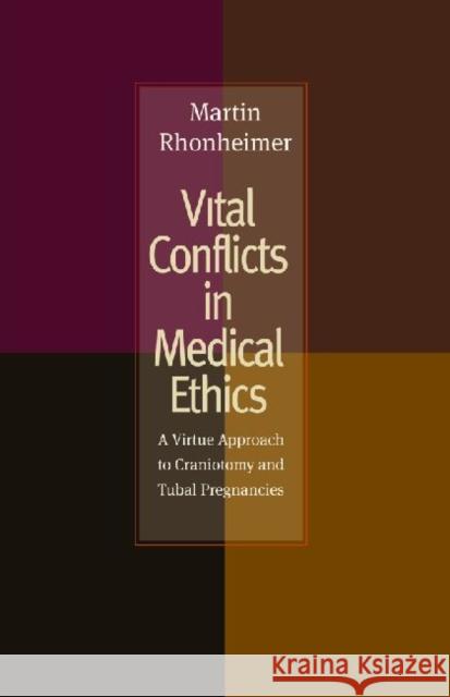 Vital Conflicts in Medical Ethics: A Virtue Approach to Craniotomy and Tubal Pregnancies Rhonheimer, Martin 9780813217185 Catholic University of America Press