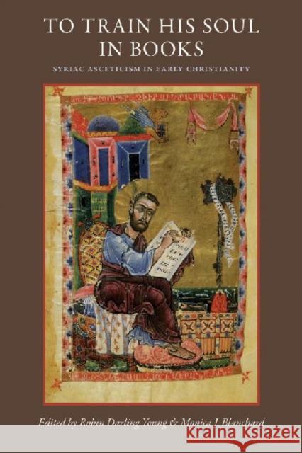 To Train His Soul in Books: Syriac Asceticism in Early Christianity Darling Young, Robin 9780813217321