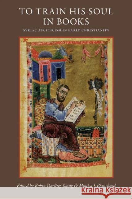 To Train His Soul in Books: Syriac Asceticism in Early Christianity Darling Young, Robin 9780813217321 Catholic University of America Press