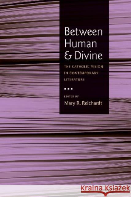 Between Human and Divine: The Catholic Vision in Contemporary Literature Reichardt, Mary R. 9780813217390 Catholic University of America Press