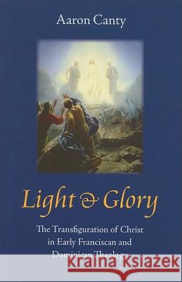 Light & Glory: The Transfiguration of Christ in Early Franciscan and Dominican Theology Canty, Aaron 9780813217956