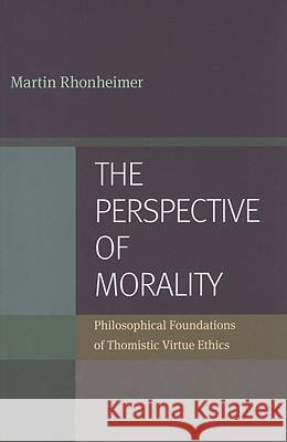 The Perspective of Morality: Philosophical Foundations of Thomistic Virtue Ethics Rhonheimer, Martin 9780813217994 Not Avail