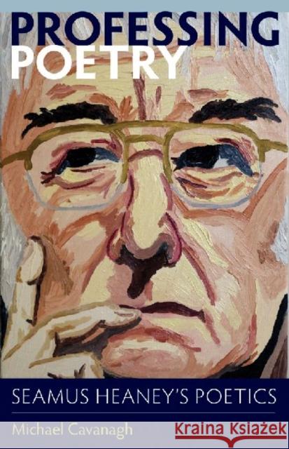 Professing Poetry: Seamus Heaney's Poetics Cavanagh, Michael 9780813218564