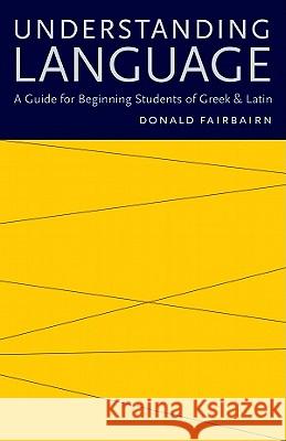 Understanding Language: A Guide for Beginning Students of Greek & Latin Fairbairn, Donald 9780813218663