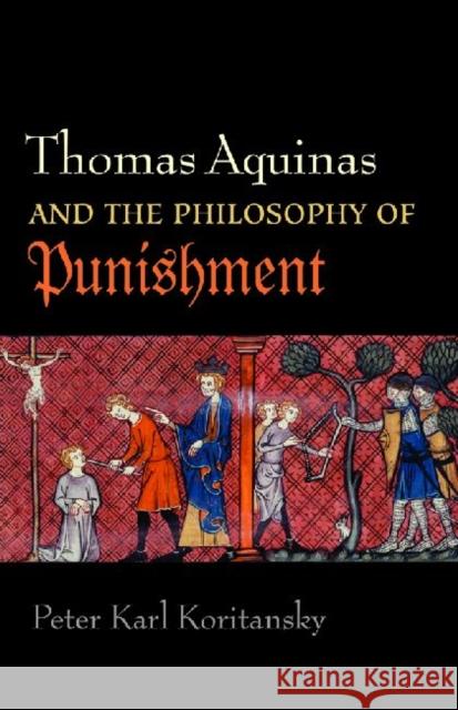 Thomas Aquinas and the Philosophy of Punishment Koritansky, Peter Karl 9780813218830 