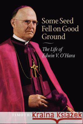 Some Seed Fell on Good Ground: The Life of Edwin V. O'Hara Timothy Michael Dolan 9780813219493