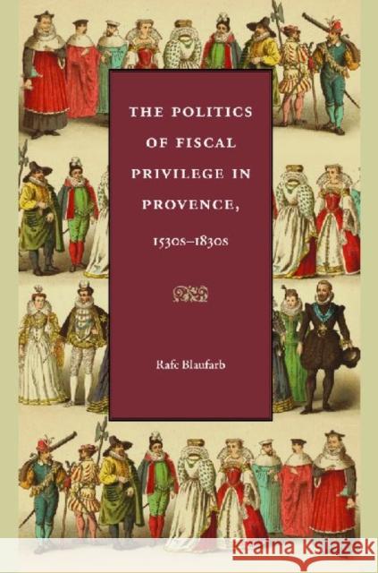 The Politics of Fiscal Privilege in Provence, 1530s-1830s Rafe Blaufarb 9780813219509 Catholic University of America Press