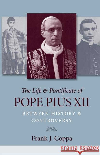 The Life & Pontificate of Pope Pius XII: Between History & Controversy Coppa, Frank J. 9780813220161