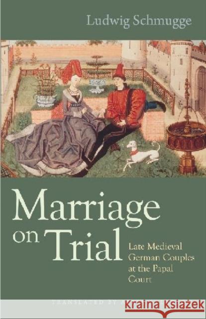Marriage on Trial: Late Medieval German Couples at the Papal Court Schmugge, Ludwig 9780813220178