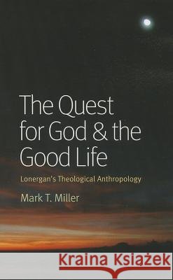 The Quest for God & the Good Life: Lonergan's Theological Anthropology Miller, Mark T. 9780813221397