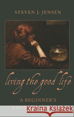 Living the Good Life a Beginner's Thomistic Ethics Jensen, Steven J. 9780813221458