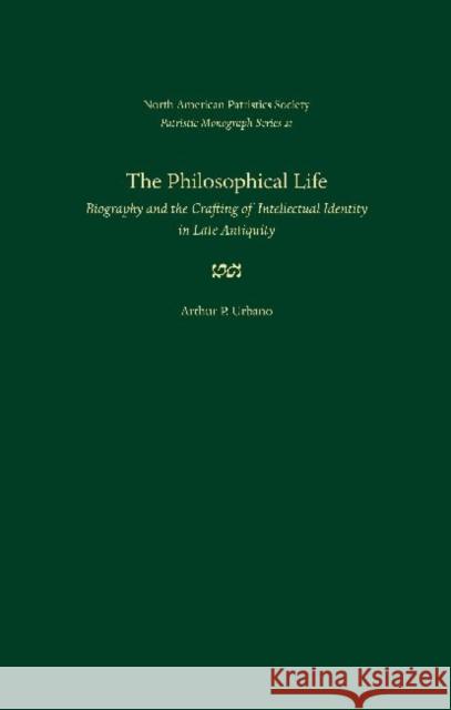 The Philosophical Life: Biography and the Crafting of Intellectual Identity in Late Antiquity Urbano, Arthur P. 9780813221625 Catholic University of America Press