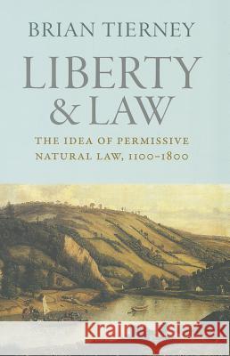 Liberty and Law: The Idea of Permissive Natural Law, 1100-1800 Tierney, Brian 9780813225814