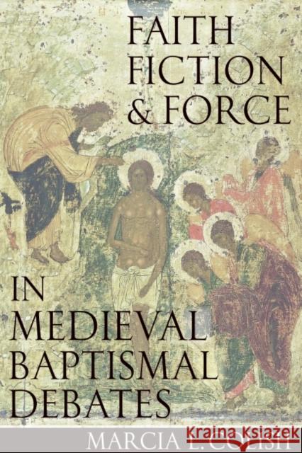 Faith, Fiction & Force in Medieval Baptismal Debates Marcia L. Colish 9780813226118 Catholic University of America Press