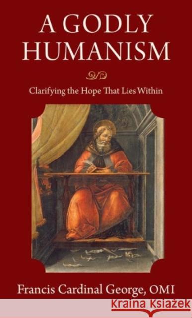 A Godly Humanism: Clarifying the Hope That Lies Within Francis E. George Omi Franci 9780813227771 Catholic University of America Press